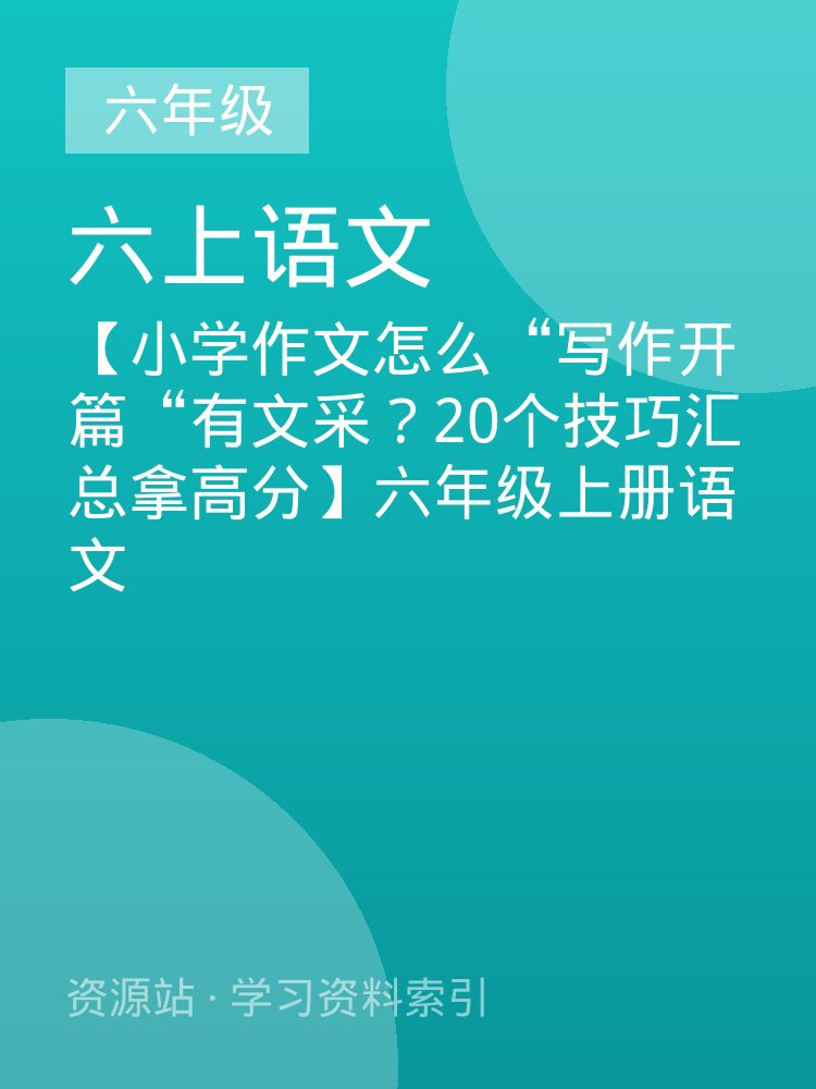 【小学作文怎么&ldquo;写作开篇&ldquo;有文采？20个技巧汇总拿高分】六年级上册语文
