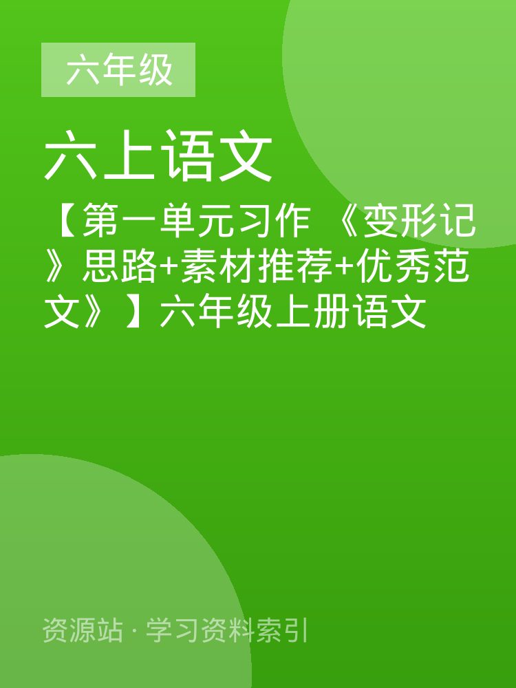 【第一单元习作 《变形记》思路+素材推荐+优秀范文》】六年级上册语文