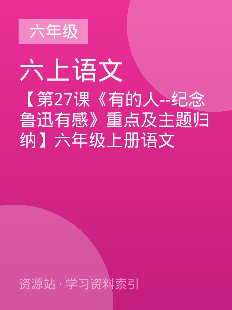 【第27课《有的人--纪念鲁迅有感》重点及主题归纳】六年级上册语文