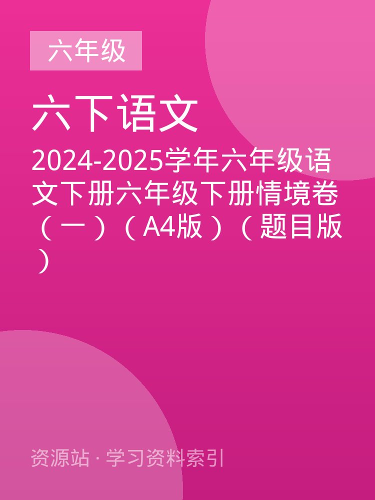 2024-2025学年六年级语文下册六年级下册情境卷（一）（A4版）（题目版）