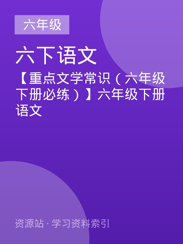 【重点文学常识（六年级下册必练）】六年级下册语文