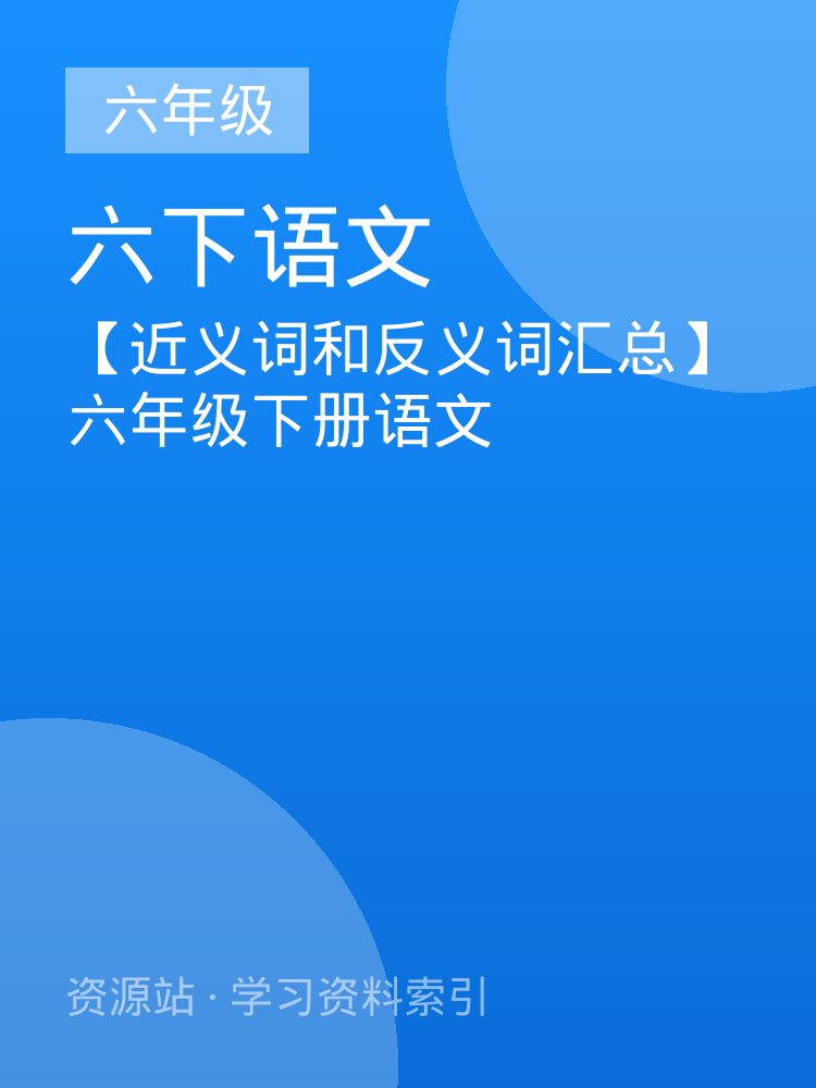 【近义词和反义词汇总】六年级下册语文
