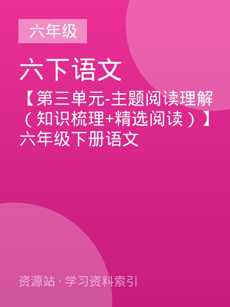 【第三单元-主题阅读理解（知识梳理+精选阅读）】六年级下册语文