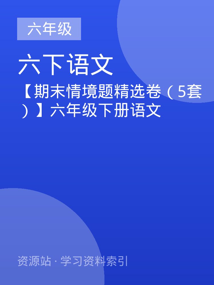【期末情境题精选卷（5套）】六年级下册语文