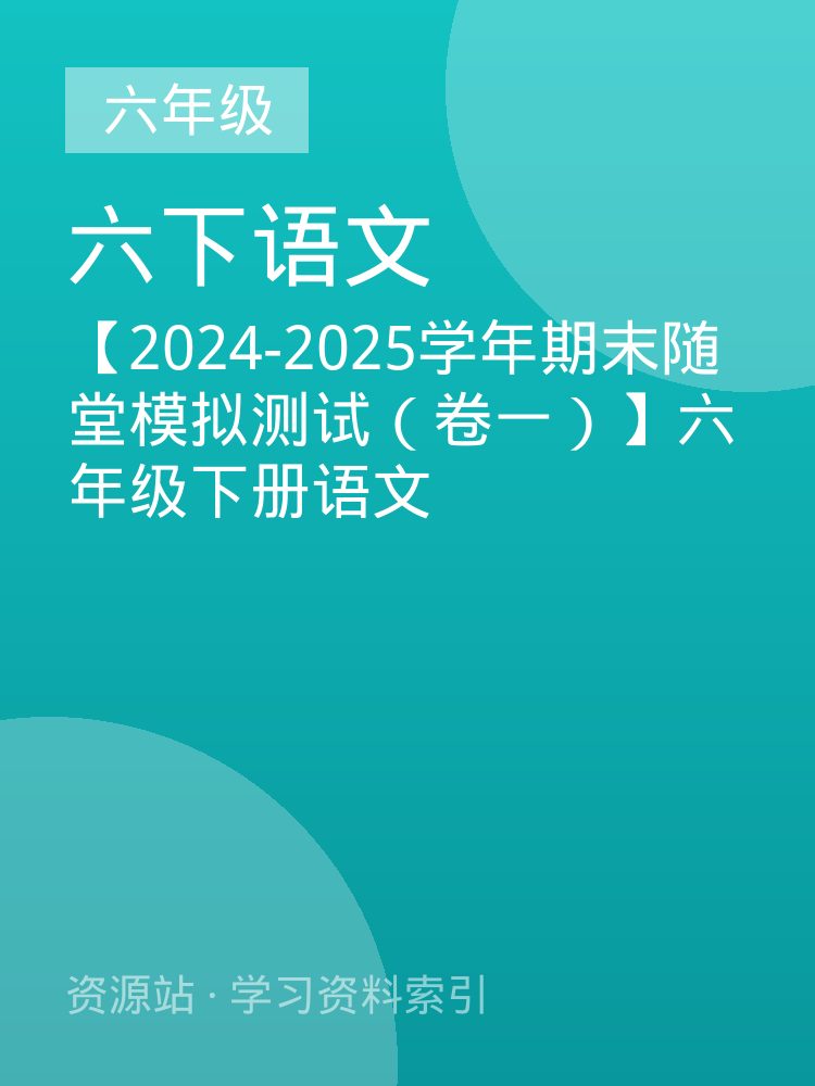 【2024-2025学年期末随堂模拟测试（卷一）】六年级下册语文