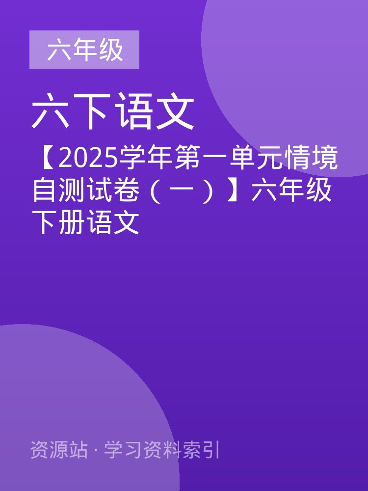 【2025学年第一单元情境自测试卷（一）】六年级下册语文