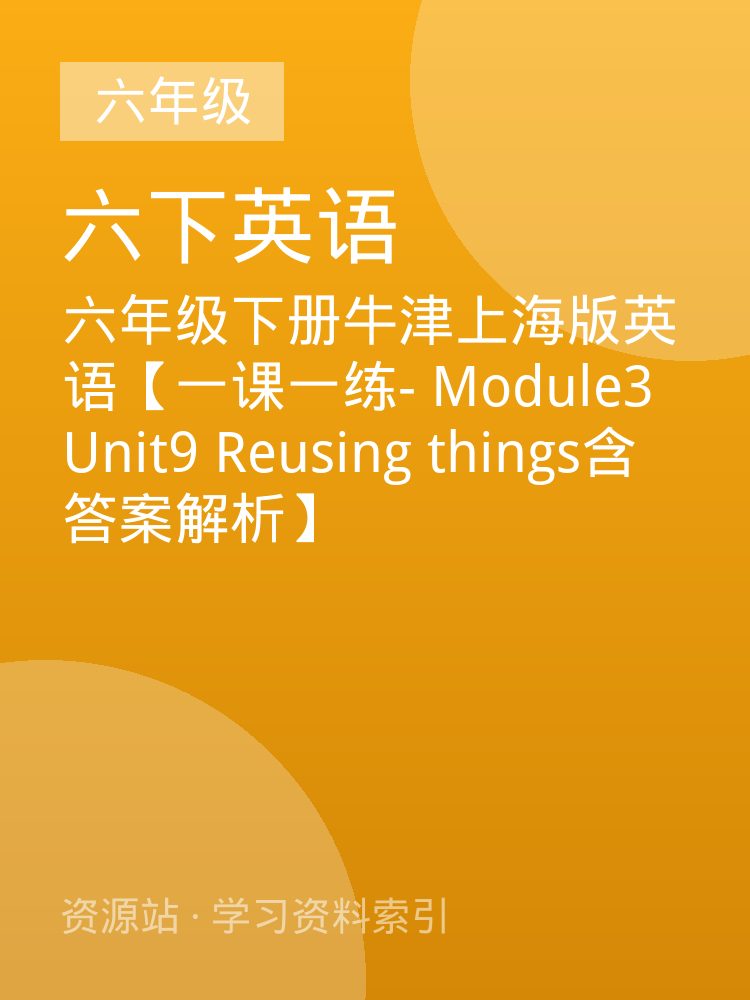 六年级下册牛津上海版英语【一课一练- Module3 Unit9 Reusing things含答案解析】