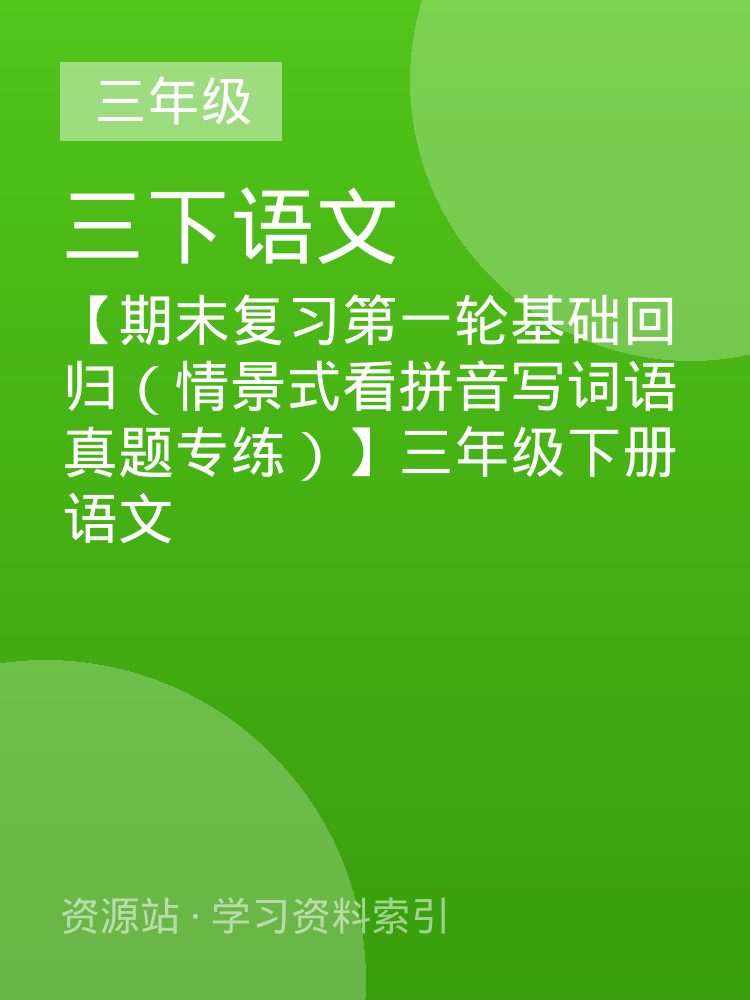【期末复习第一轮基础回归（情景式看拼音写词语真题专练）】三年级下册语文
