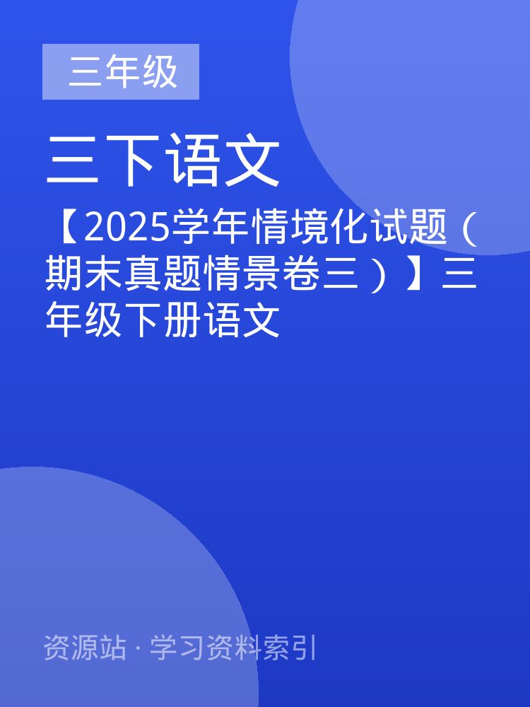 【2025学年情境化试题（期末真题情景卷三）】三年级下册语文