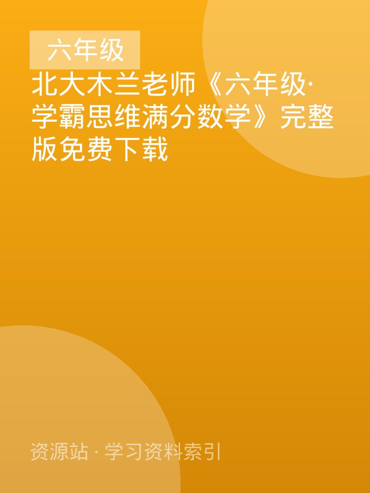 北大木兰老师《六年级&middot;学霸思维满分数学》完整版免费下载